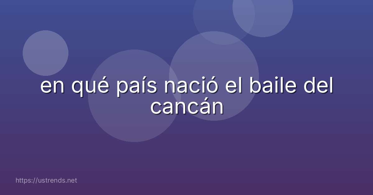 en qué país nació el baile del cancán