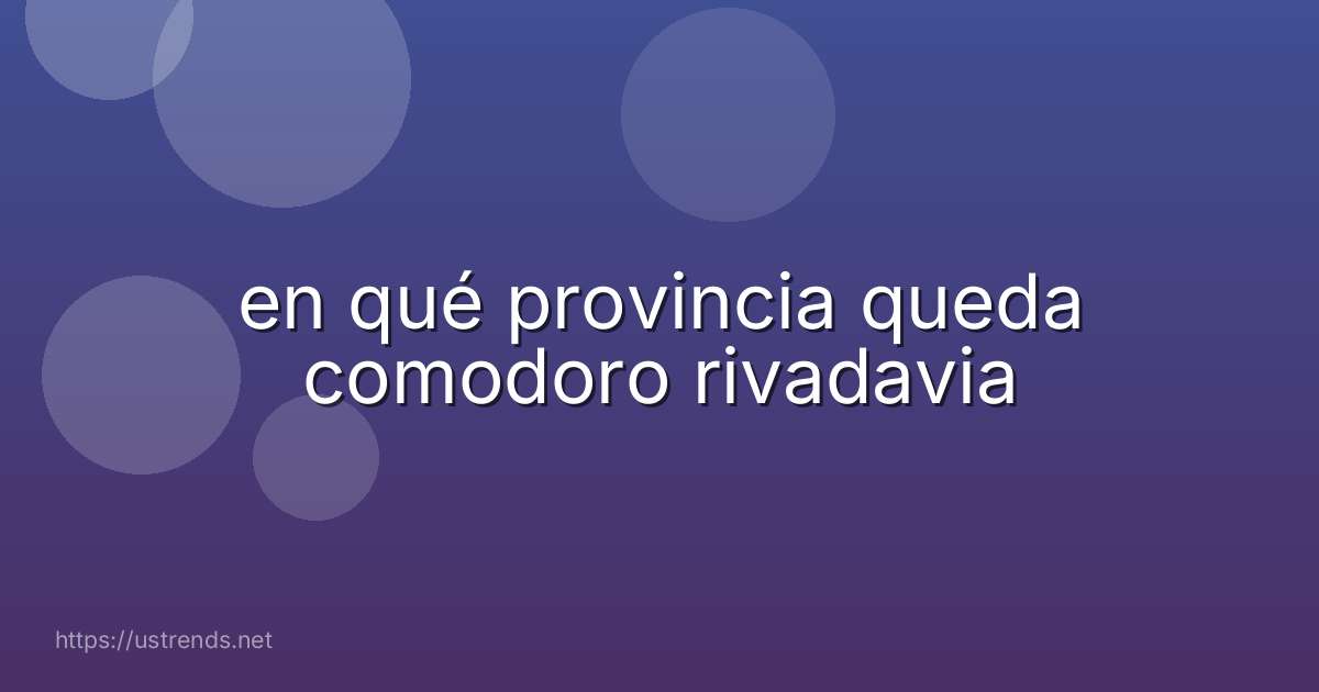 en qué provincia queda comodoro rivadavia