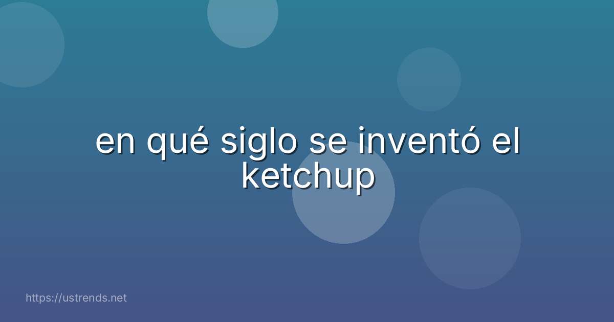 en qué siglo se inventó el ketchup