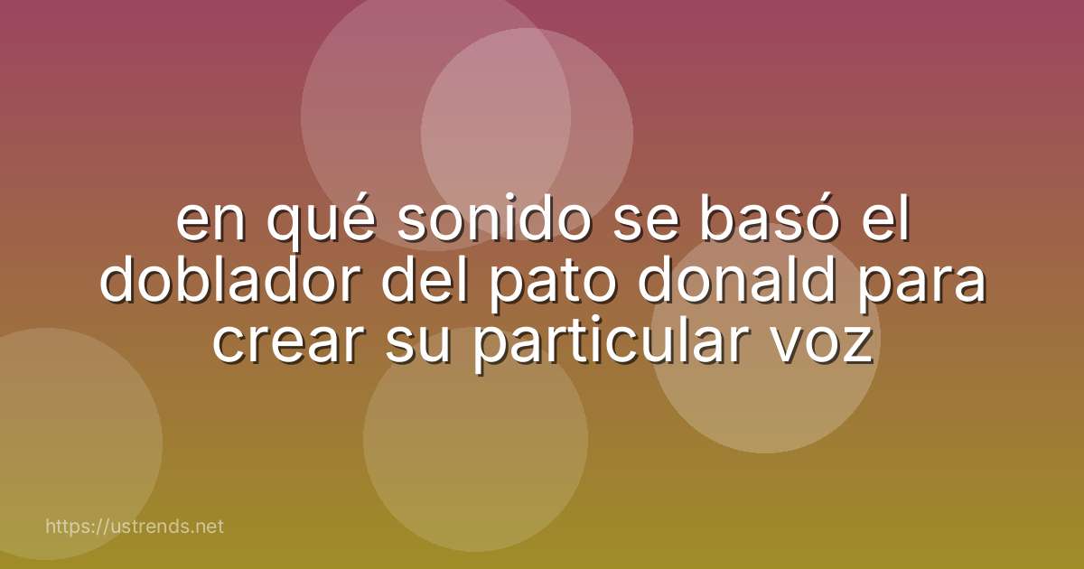 en qué sonido se basó el doblador del pato donald para crear su particular voz