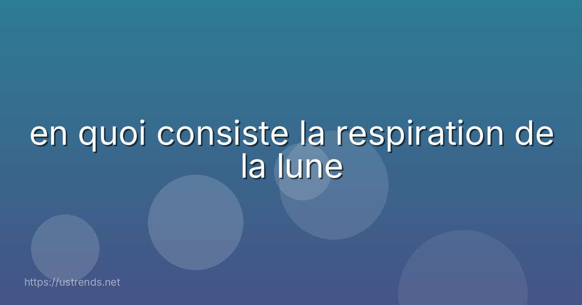 en quoi consiste la respiration de la lune