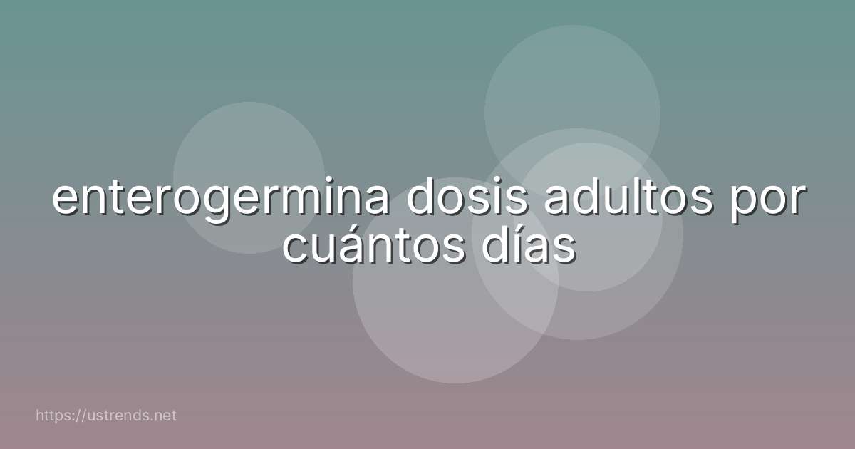 enterogermina dosis adultos por cuántos días