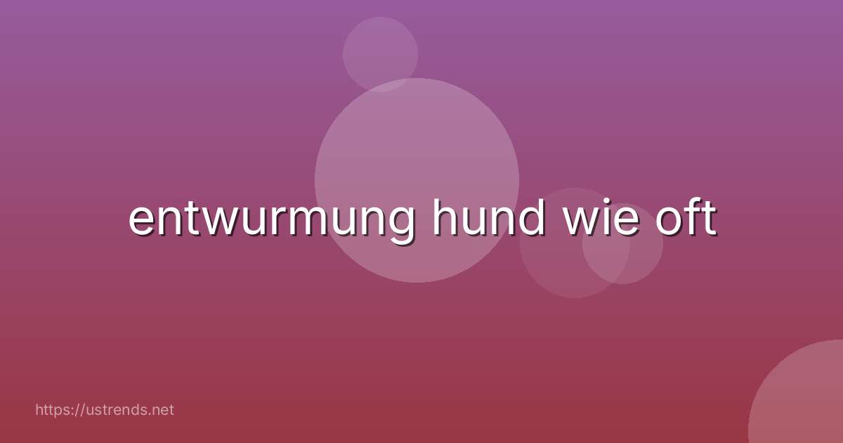 entwurmung hund wie oft