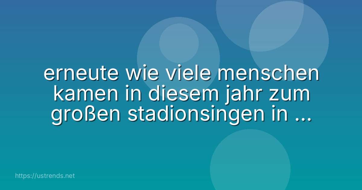 erneute wie viele menschen kamen in diesem jahr zum großen stadionsingen in der heinz von heiden arena?