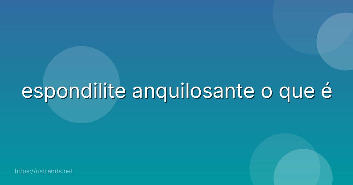 espondilite anquilosante o que é
