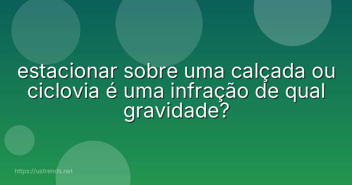 estacionar sobre uma calçada ou ciclovia é uma infração de qual gravidade?