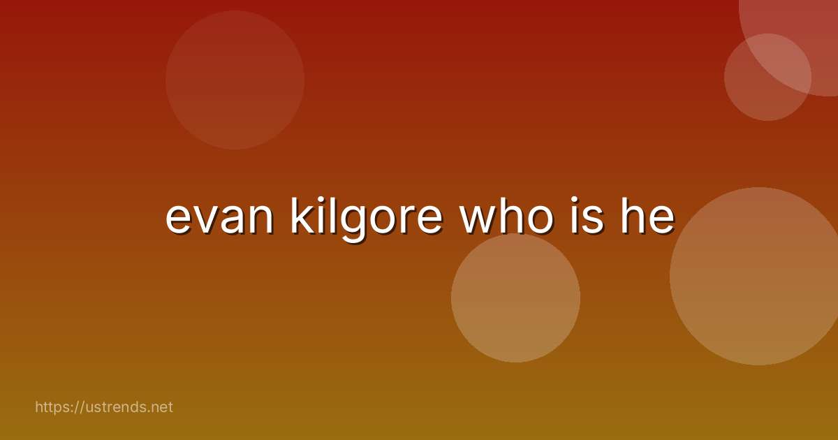 evan kilgore who is he