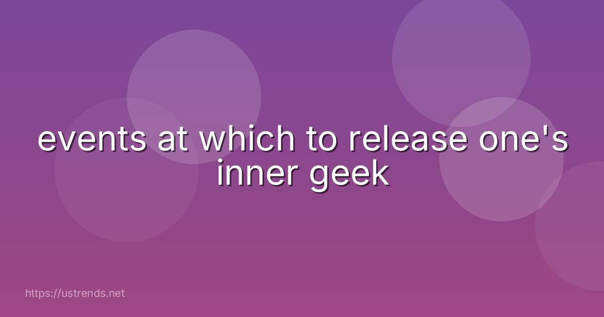 events at which to release one's inner geek