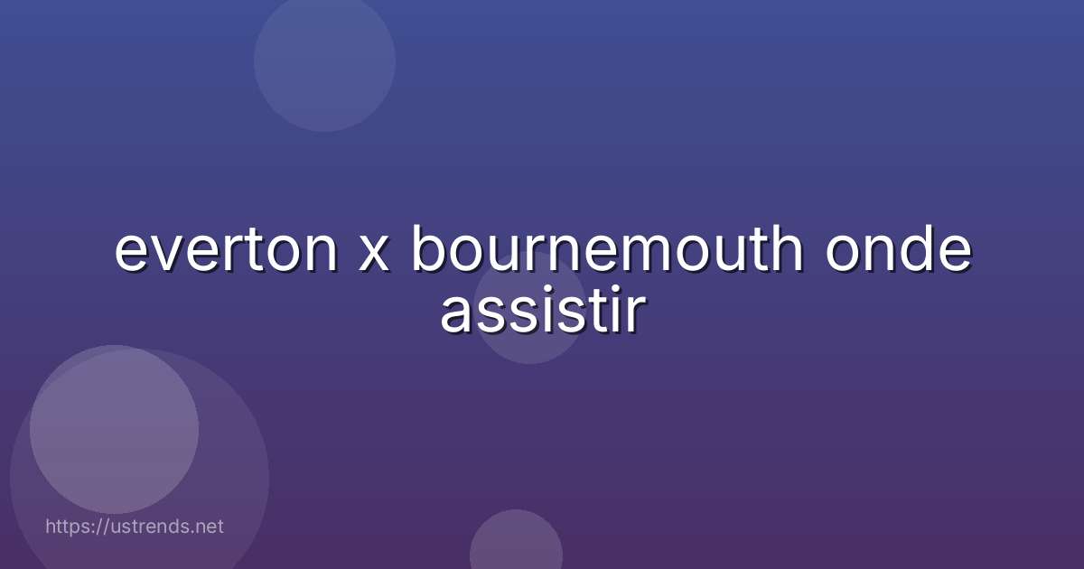 everton x bournemouth onde assistir
