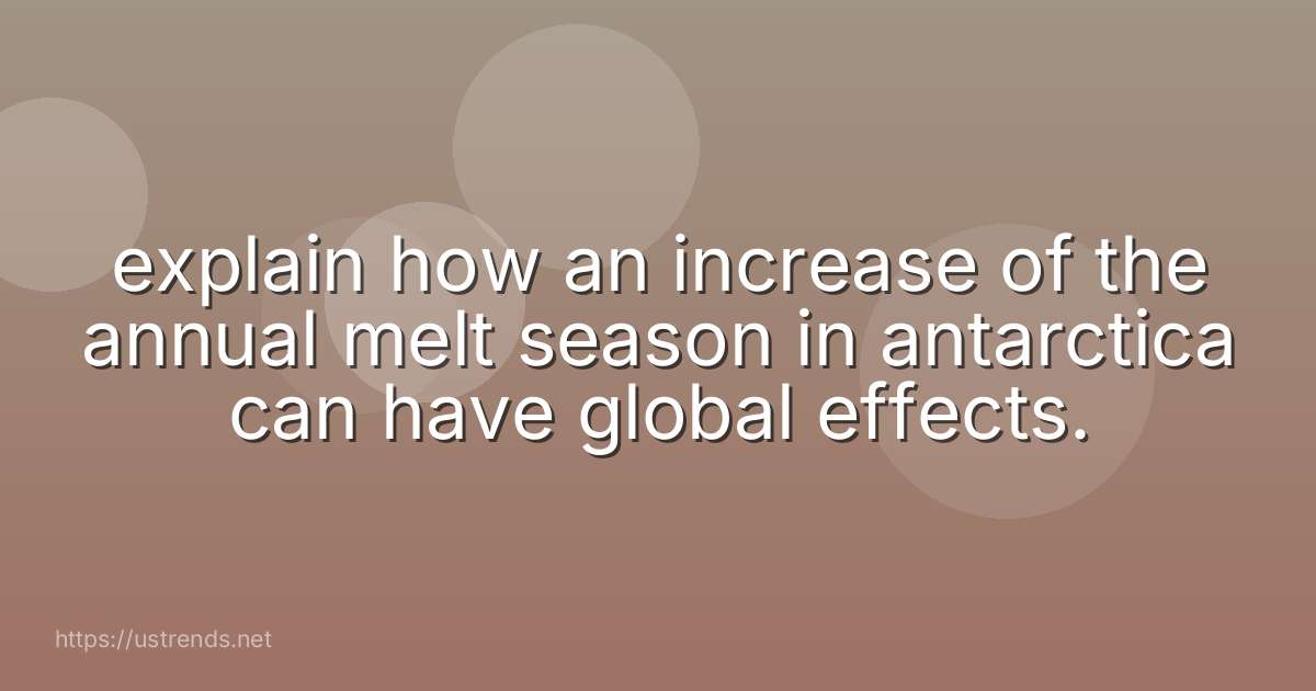 explain how an increase of the annual melt season in antarctica can have global effects.