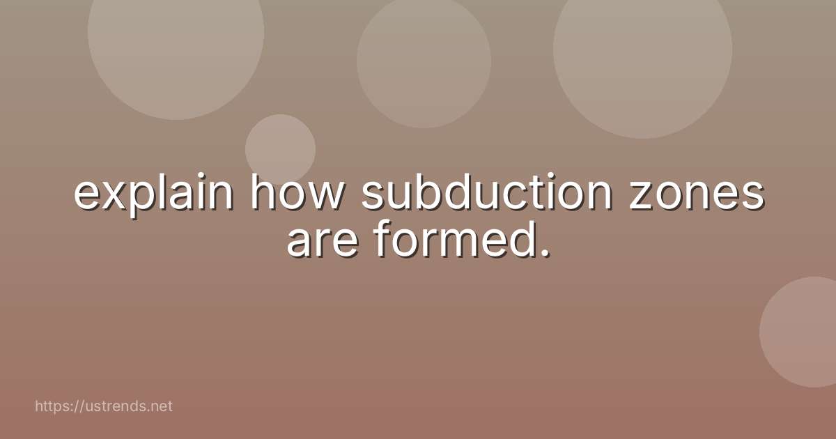 explain how subduction zones are formed.