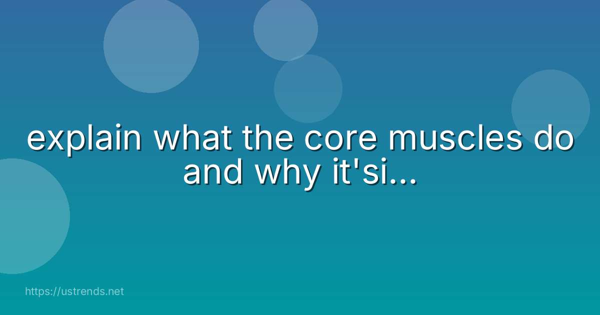 explain what the core muscles do and why it'si...