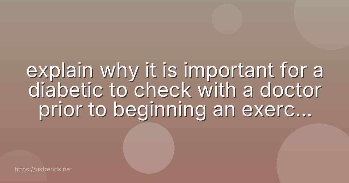explain why it is important for a diabetic to check with a doctor prior to beginning an exercise program.