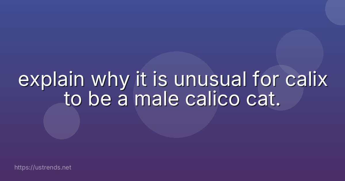 explain why it is unusual for calix to be a male calico cat.