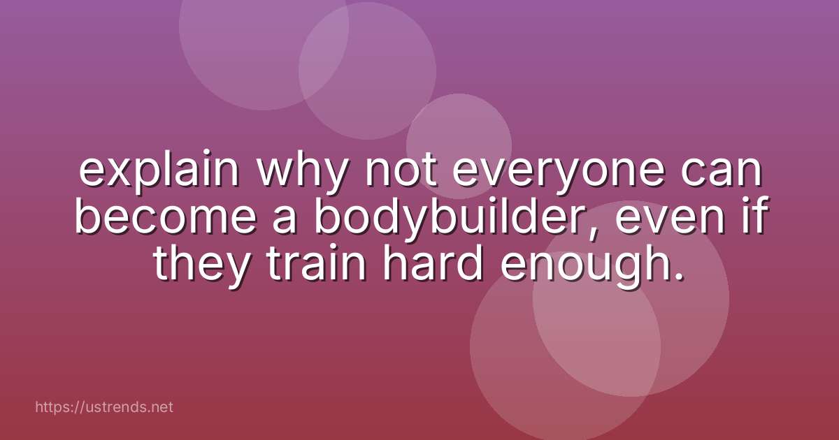 explain why not everyone can become a bodybuilder, even if they train hard enough.