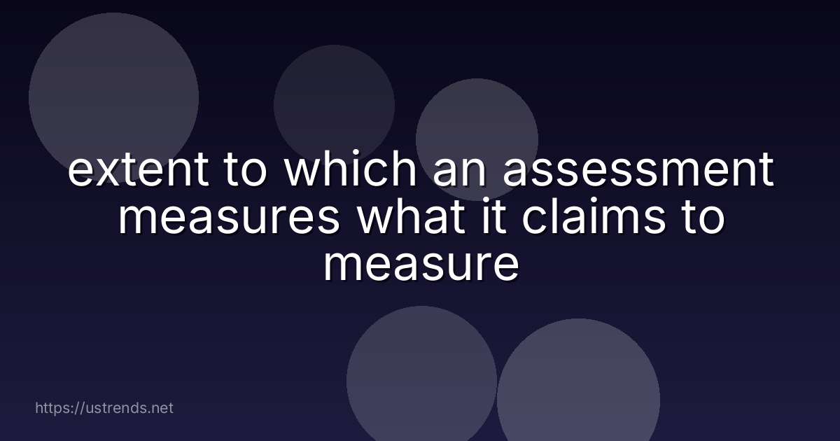 extent to which an assessment measures what it claims to measure