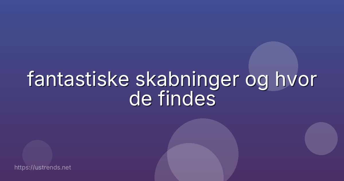 fantastiske skabninger og hvor de findes