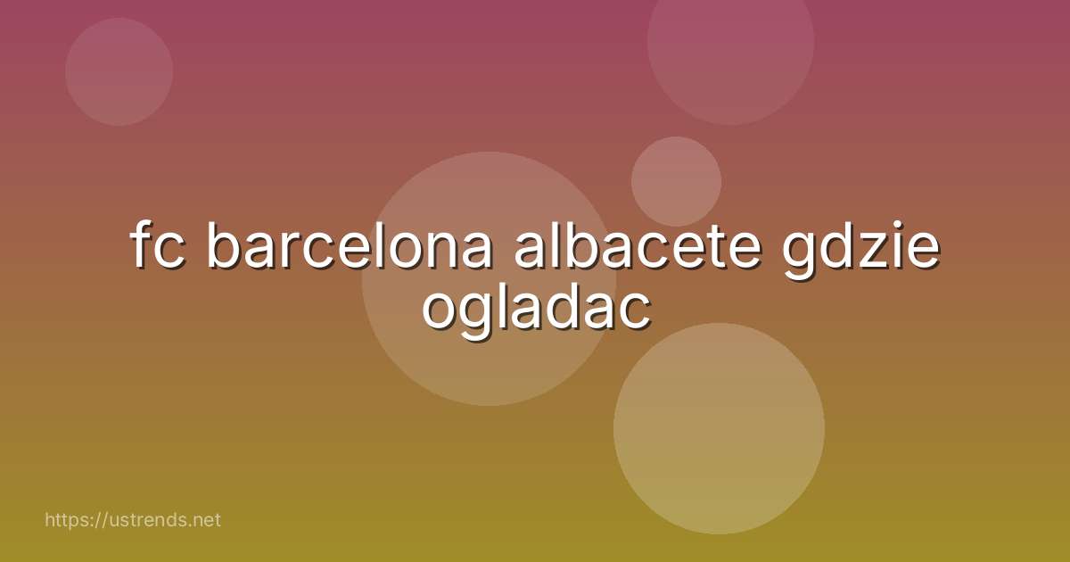 fc barcelona albacete gdzie ogladac