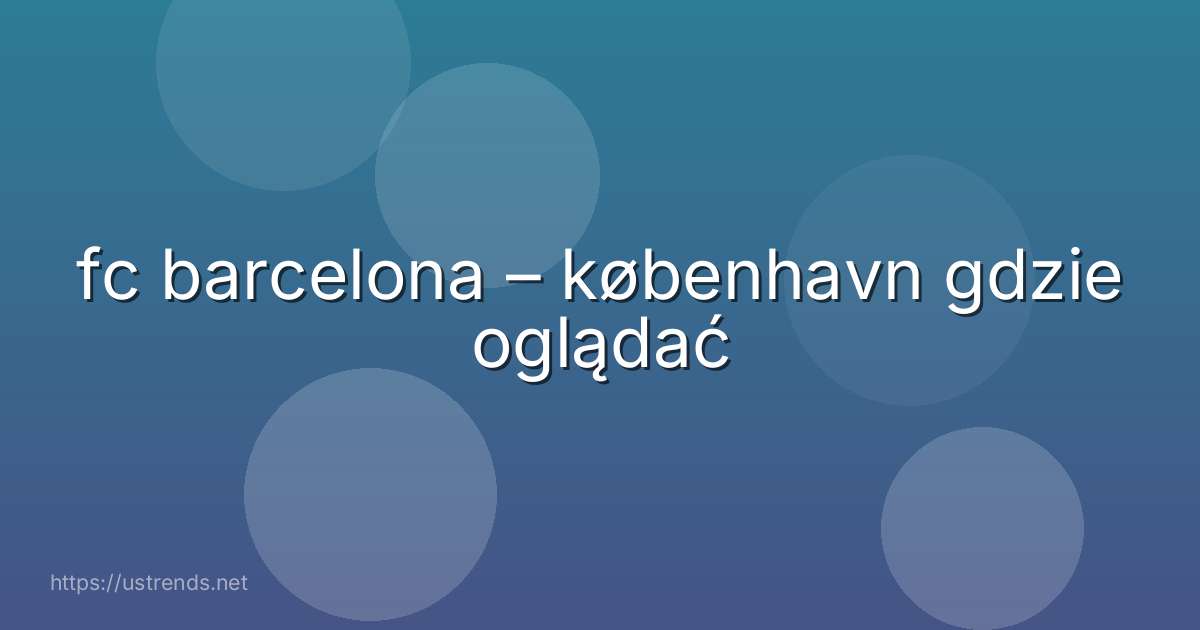 fc barcelona – københavn gdzie oglądać