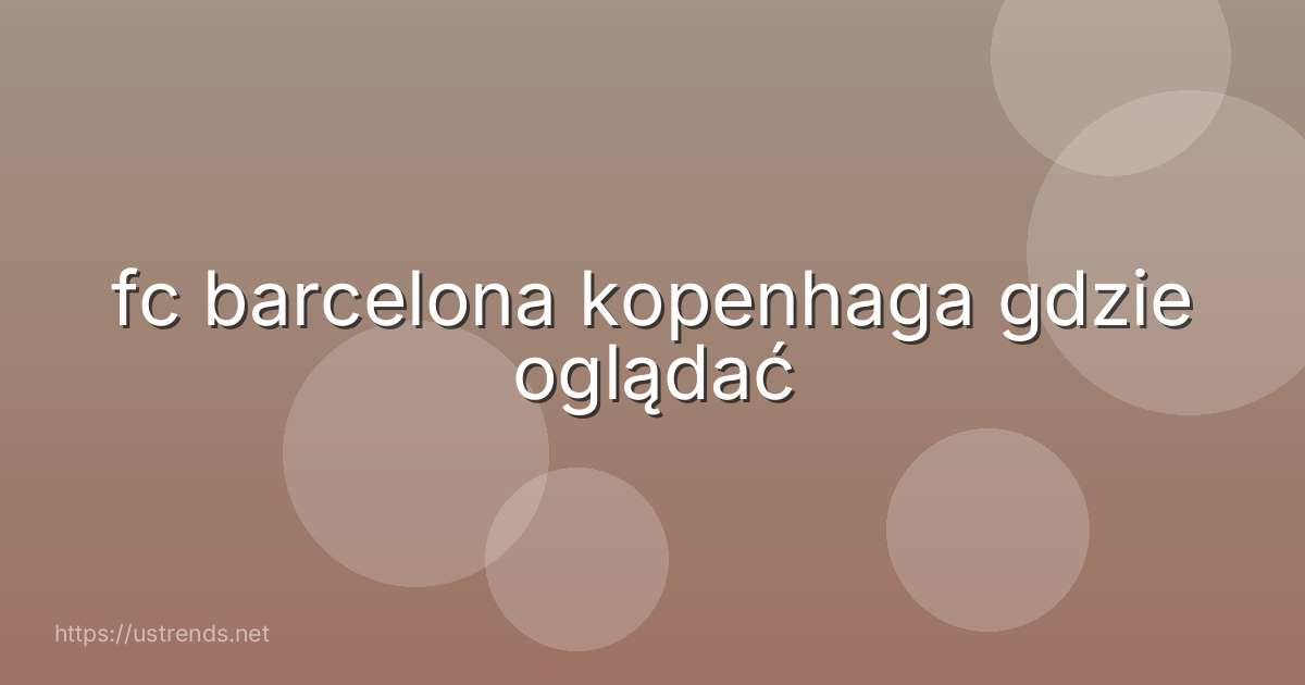 fc barcelona kopenhaga gdzie oglądać