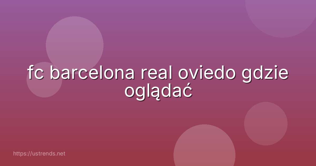 fc barcelona real oviedo gdzie oglądać