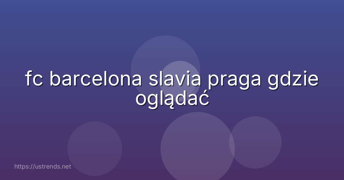 fc barcelona slavia praga gdzie oglądać