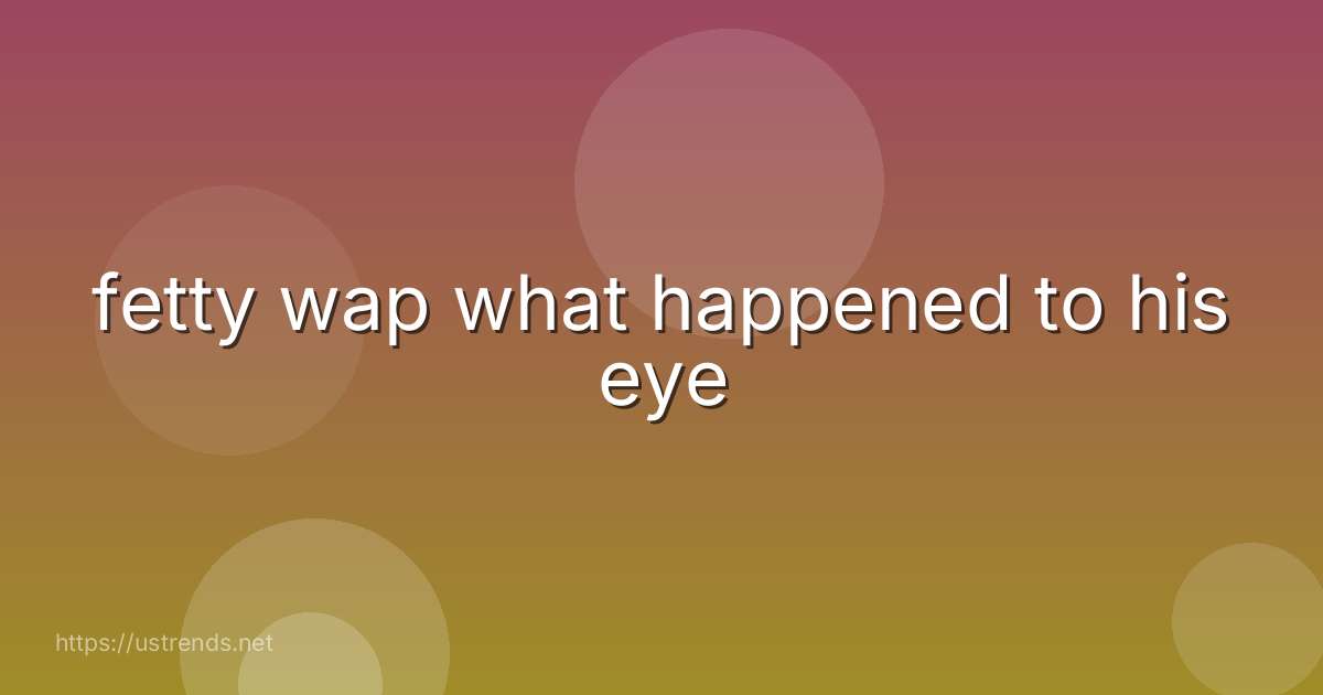 fetty wap what happened to his eye