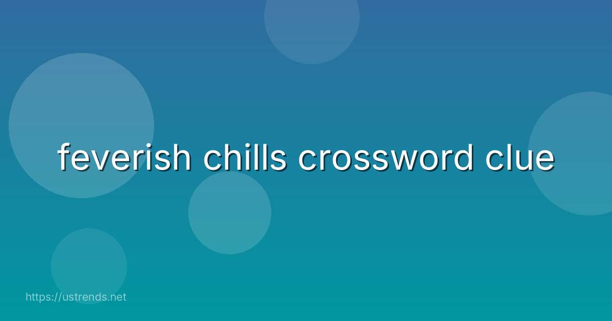 feverish chills crossword clue