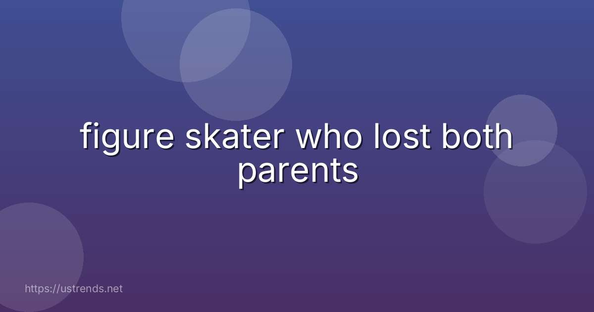 figure skater who lost both parents