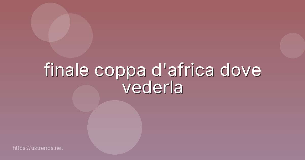 finale coppa d'africa dove vederla
