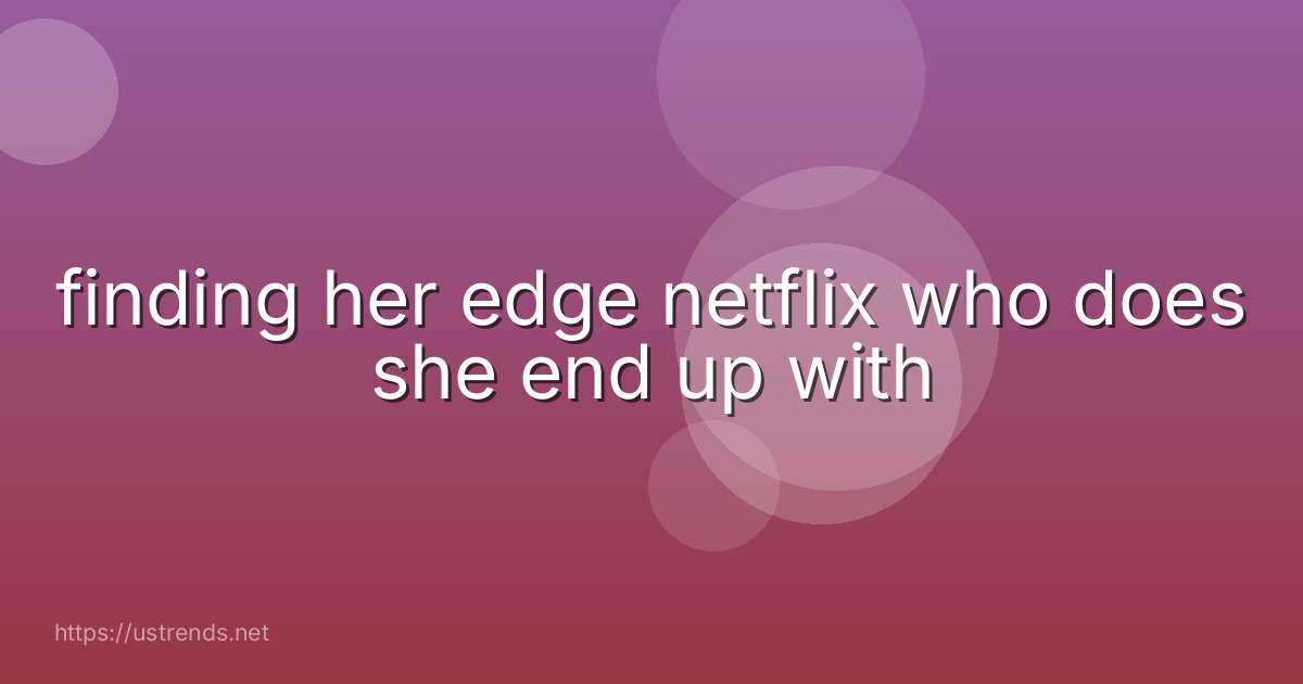 finding her edge netflix who does she end up with