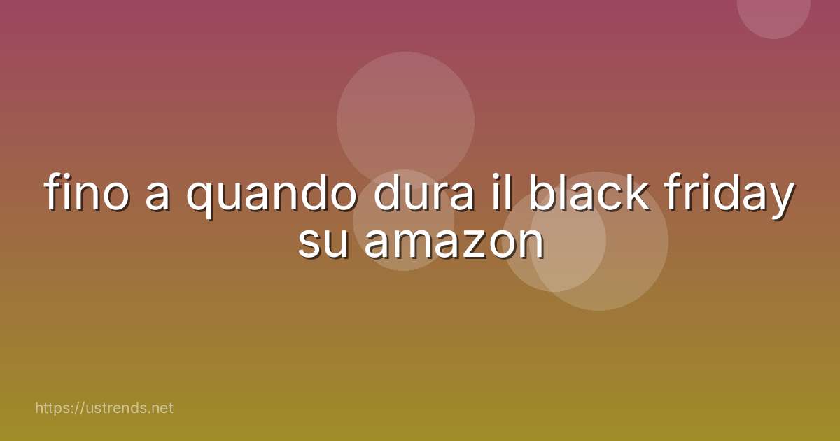 fino a quando dura il black friday su amazon