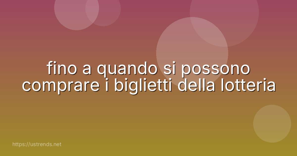 fino a quando si possono comprare i biglietti della lotteria