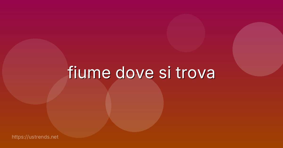 fiume dove si trova