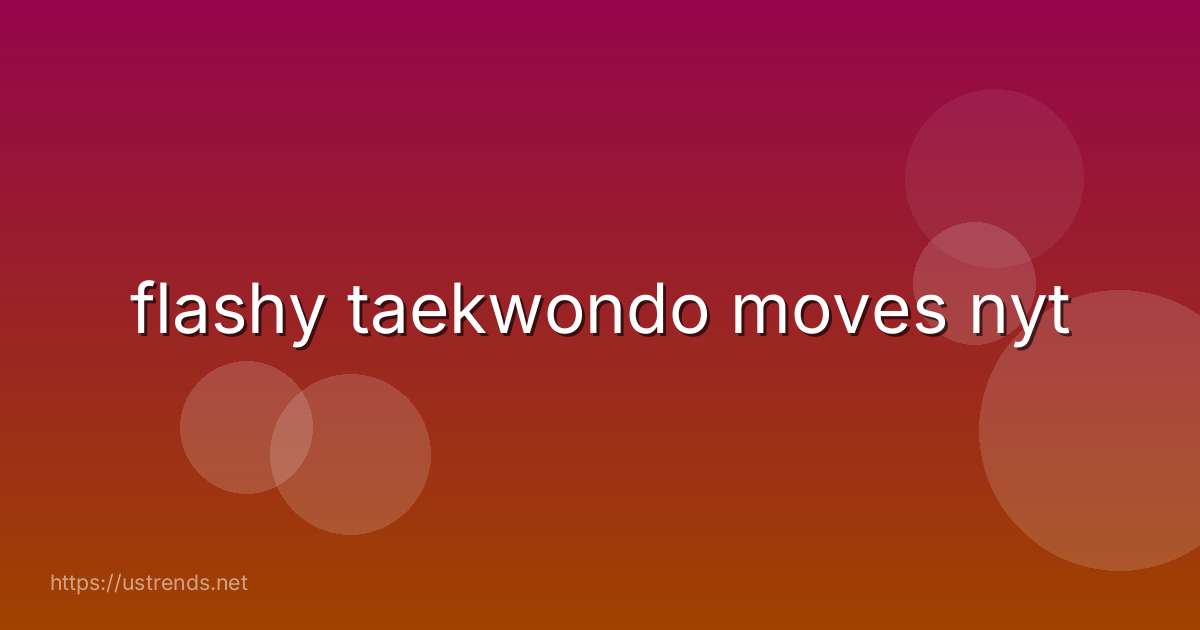 flashy taekwondo moves nyt