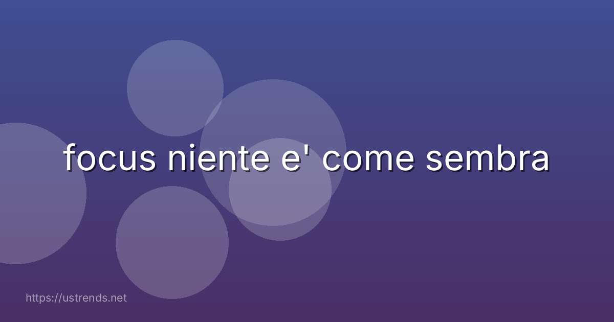 focus niente e' come sembra