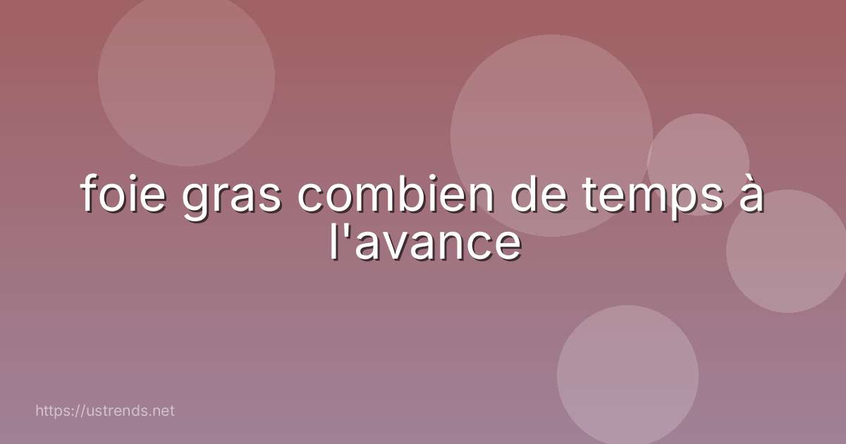 foie gras combien de temps à l'avance