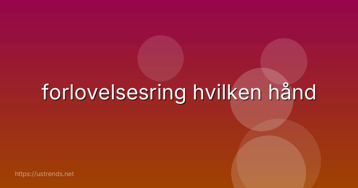 forlovelsesring hvilken hånd