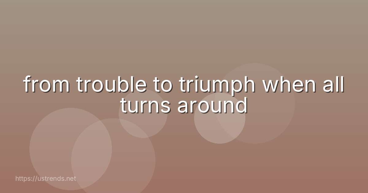 from trouble to triumph when all turns around
