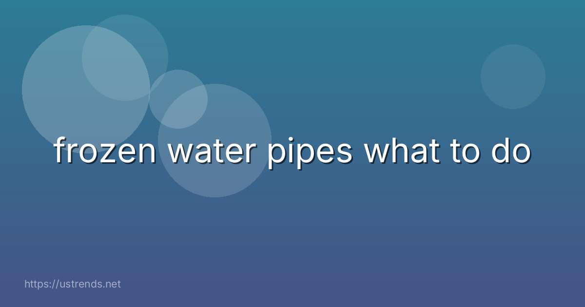 frozen water pipes what to do