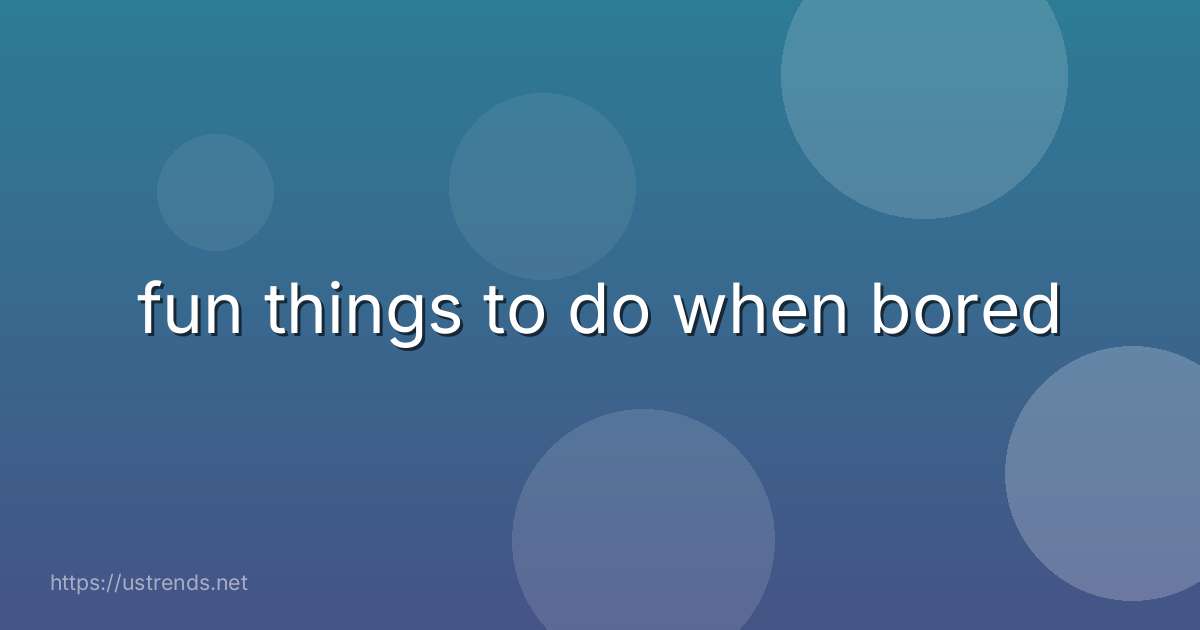 fun things to do when bored