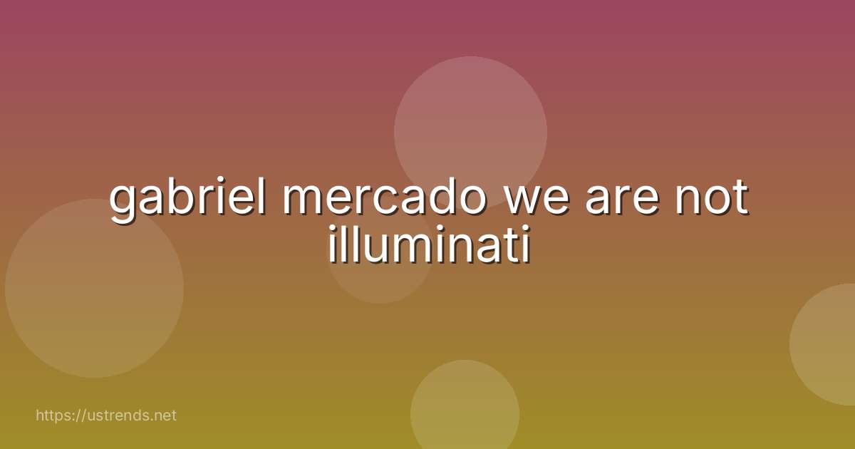 gabriel mercado we are not illuminati