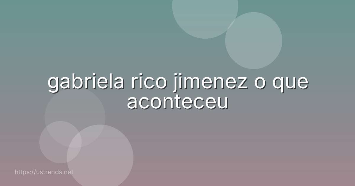 gabriela rico jimenez o que aconteceu