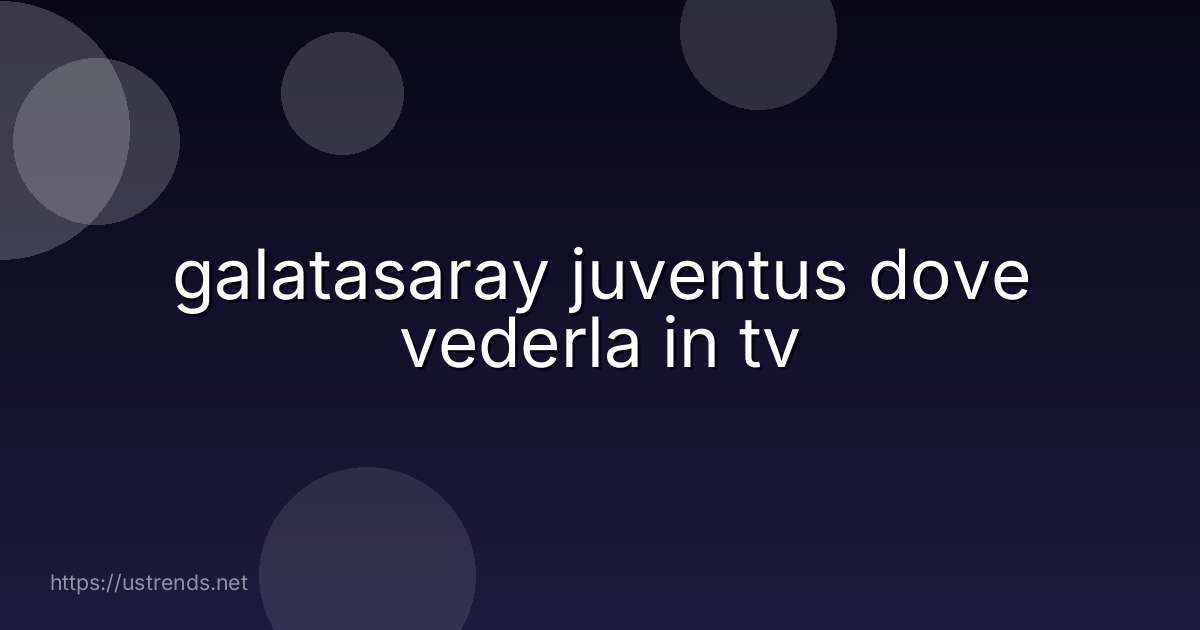 galatasaray juventus dove vederla in tv