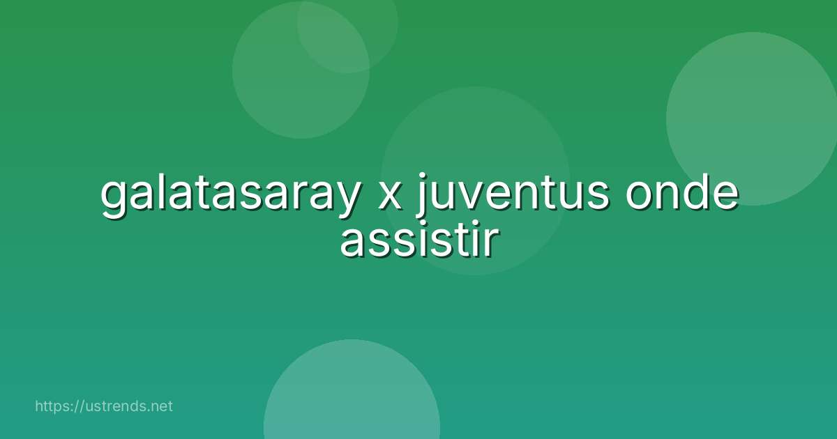 galatasaray x juventus onde assistir