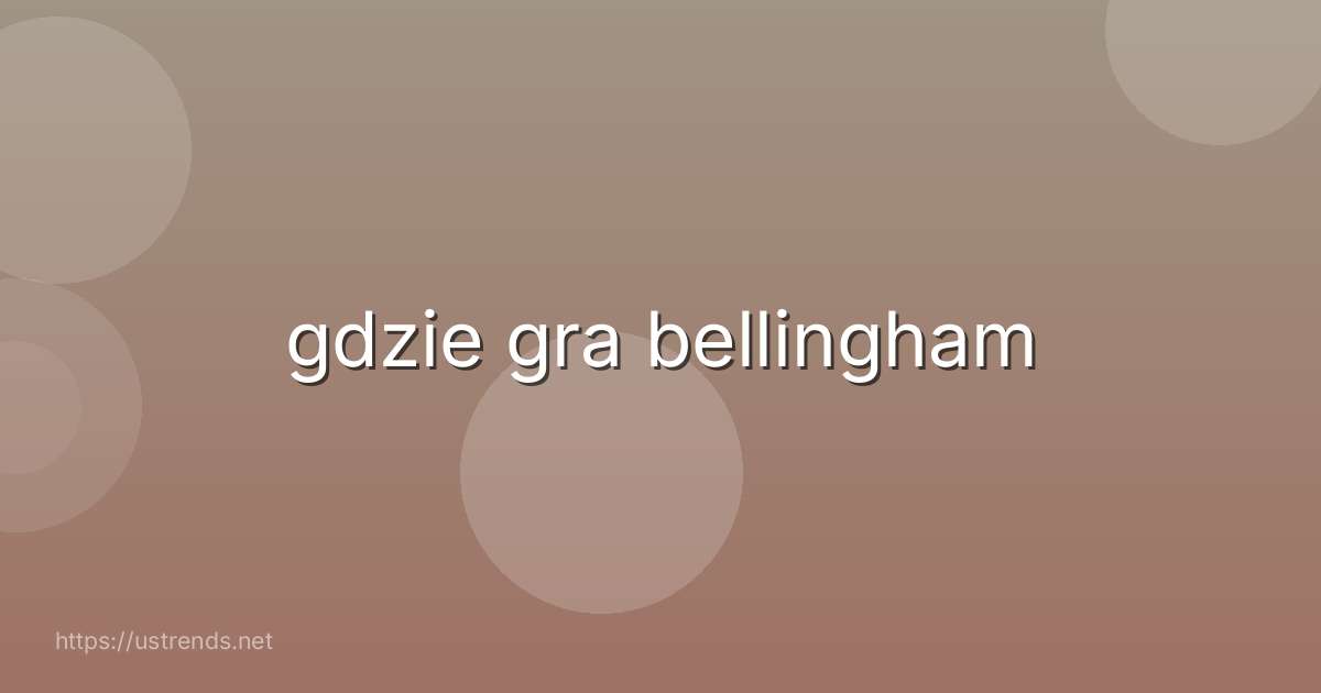 gdzie gra bellingham