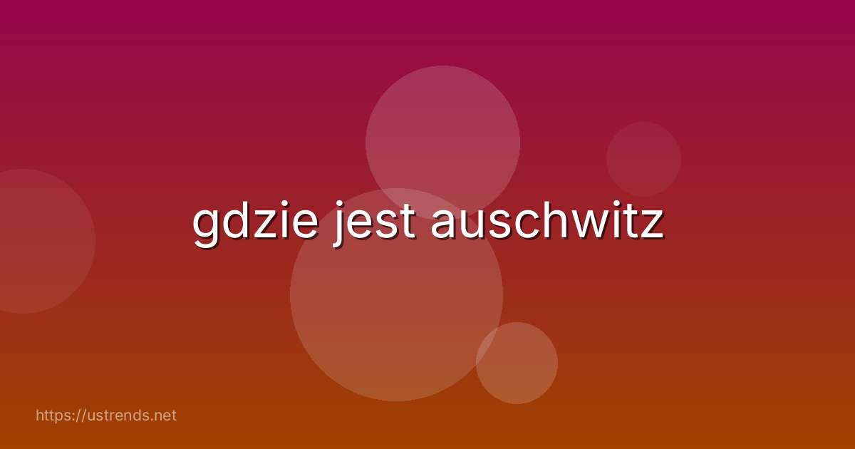 gdzie jest auschwitz