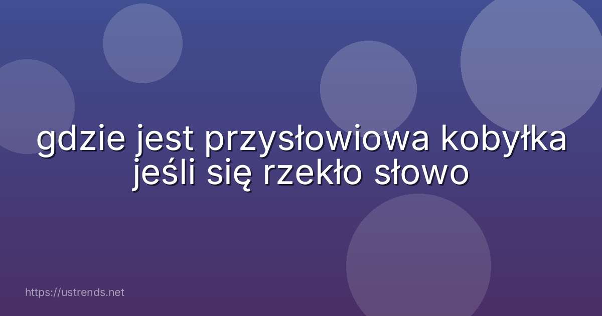 gdzie jest przysłowiowa kobyłka jeśli się rzekło słowo