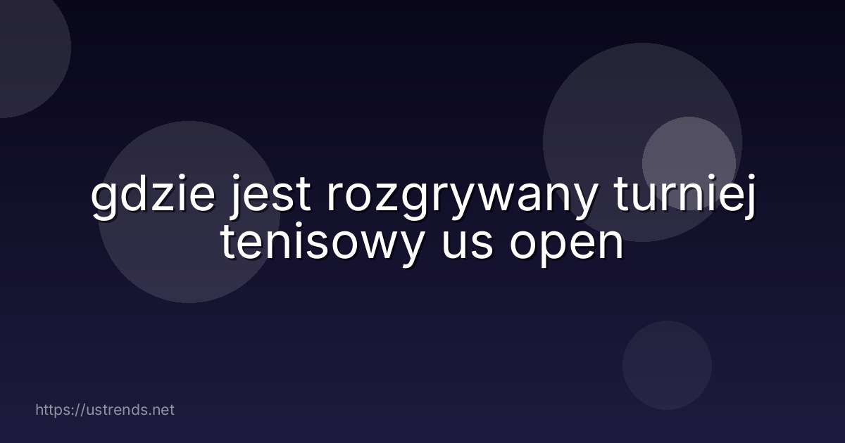 gdzie jest rozgrywany turniej tenisowy us open