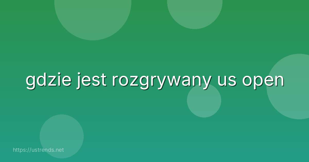 gdzie jest rozgrywany us open